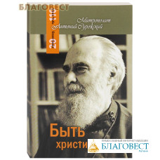 Быть христианином. Митрополит Антоний Сурожский