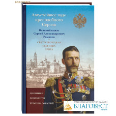 Августейшее чадо преподобного Сергия. Великий князь Сергей Александрович Романов и Свято-Троицкая Сергиева Лавра. Дневники. Документы. Хроника событий. Игумен Симеон (Гаврильчик)