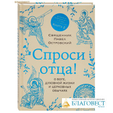 Спроси отца! О Боге, духовной жизни и церковных обычаях. Книга 2. Священник Павел Островский Спроси отца! О Боге, духовной жизни и церковных обычаях. Книга 2. Священник Павел Островский