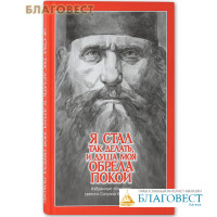 Я стал так делать, и душа моя обрела покой. Избранные поучения святого Силуана Афонского