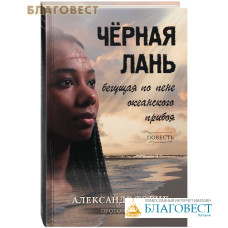 Черная лань, бегущая по пене океанского прибоя. Повесть. Протоиерей Александр Торик