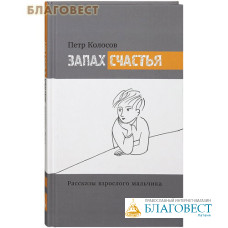 Запах счастья. Рассказы взрослого мальчика. Петр Колосов