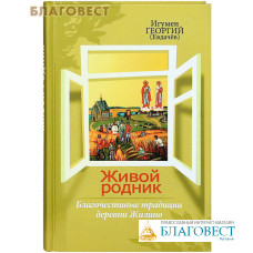 Живой родник. Благочестивые традиции деревни Жилино. Игумен Георгий (Евдачев)