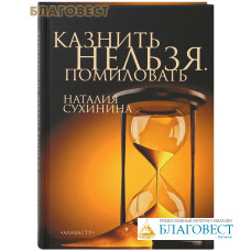 Казнить нельзя. Помиловать. Наталия Сухинина