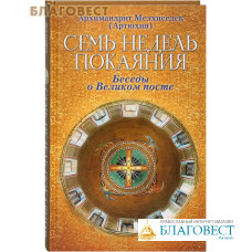 Семь недель покаяния. Беседы о Великом посте. Архимандрит Мелхиседек (Артюхин)