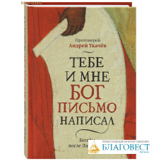 Тебе и мне Бог письмо написал. Беседы после Литургии. Протоиерей Андрей Ткачев