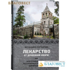 Лекарство от душевной хвори, или целительные истории, рассказанные с глазу на глаз духовным чадам. Монахиня Порфирия
