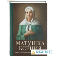 Матушка Ксения. Книга о блаженной Ксении Петербургской