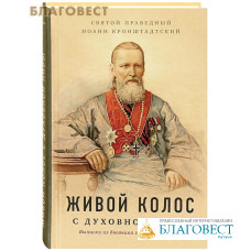 Живой колос с духовной нивы. Выписки из дневника за 1907-1908 годы. Святой праведный Иоанн Кронштадтский