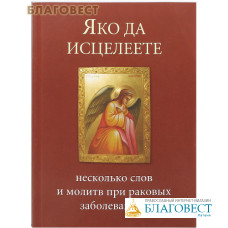 Яко да исцелеете. Несколько слов и молитв при раковых заболеваниях