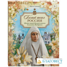 Белый ангел России. Житие святой Великой княгини Елисаветы Феодоровны в пересказе для детей. Ирина Судакова