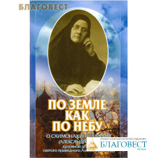 По земле как по небу. О схимонахине Гаврииле (Александровой) духовной дочери святого праведного Алексия (Мечёва)
