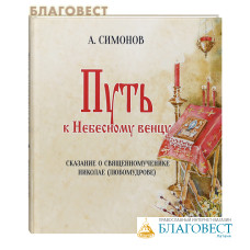 Путь к небесному венцу. Сказание о священномученике Николае (Любомудрове). А. Симонов