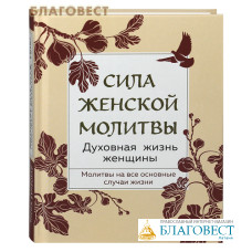 Сила женской молитвы. Духовная жизнь женщины. Молитвы на все основные случаи жизни