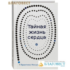 Тайная жизнь сердца. Практика Иисусовой молитвы