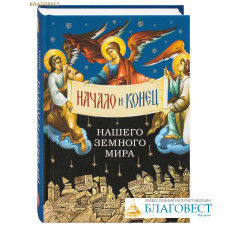 Начало и конец нашего земного мира. Опыт раскрытия пророчеств Апокалипсиса