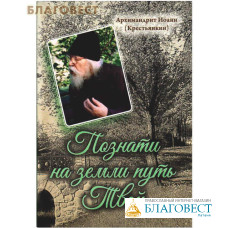 Познати на земли путь Твой. Архимандрит Иоанн (Крестьянкин)