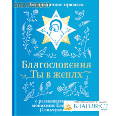 Благословенна Ты в женах. Богородичное правило с размышлениями монахини Елизаветы (Сеньчуковой)