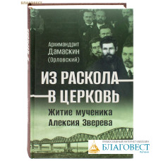 Из раскола – в Церковь. Житие мученика Алексия Зверева. Архимандрит Дамаскин (Орловский)