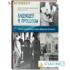 Будущее в прошлом. Житие священномученика Димитрия Павского. Архимандрит Дамаскин (Орловский)