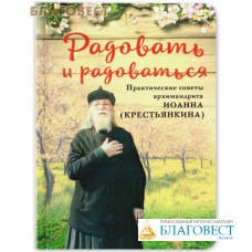 Радовать и радоваться. Практические советы архимандрита Иоанна (Крестьянкина)