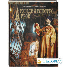 Архидиаконство твое. История жизни и служения Великого Архидиакона Константина Розова. Архимандрит Тихон (Затёкин)
