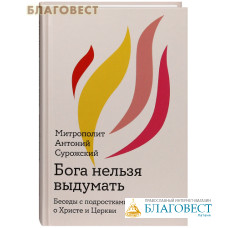 Бога нельзя выдумать. Беседы с подростками о Христе и Церкви. Митрополит Антоний Сурожский