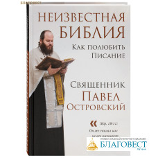 Неизвестная Библия. Как полюбить Писание. Священник Павел Островский