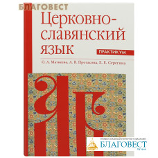 Церковно-славянский язык. Практикум. О. А. Матвеева, А. В. Протасова, Е. Е. Серегина
