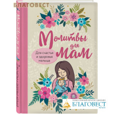 Молитвы для мам. Для счастья и здоровья малыша. Сост. Ирина Булгакова