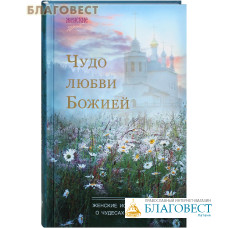 Чудо любви Божией. Женские истории о чудесах веры