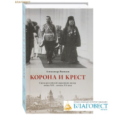 Корона и крест. Сцены российской церковной жизни конца XIX - начала XX века. Александр Яковлев