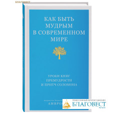 Как быть мудрым в современном мире. Уроки книг Премудрости и Притч Соломона. Митрополит Тверской и Кашинский Амвросий