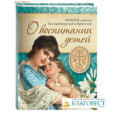 О воспитании детей. Ириней, епископ Екатеринбургский и Ирбитский (Орда)