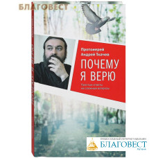 Почему я верю. Простые ответы на сложные вопросы. Протоиерей Андрей Ткачев