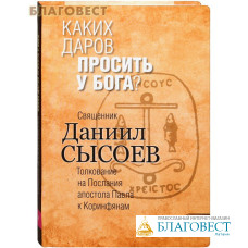 Каких даров просить у Бога? Книга VI. Толкование на Послания апостола Павла к Коринфянам. Священник Даниил Сысоев