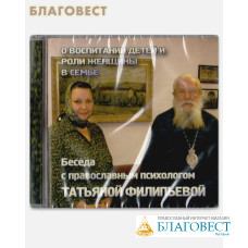 Диск (СD). О воспитании детей и роли женщины в семье. Беседа с православным психологом Татьяной Филипьевой