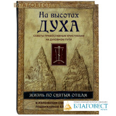 На высотах духа. Советы православным христианам на духовном пути. Жизнь по святым отцам