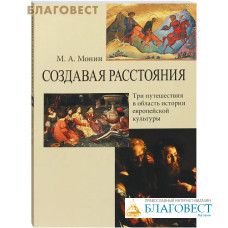 Создавая расстояния. Три путешествия в область истории европейской культуры. М. А. Монин
